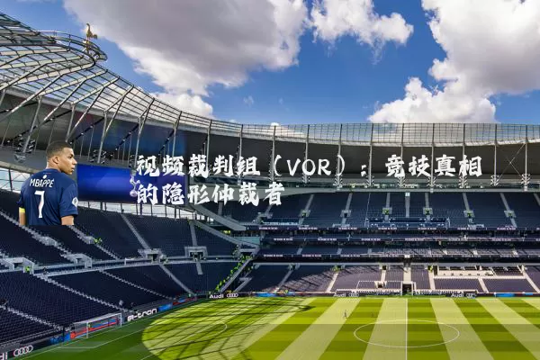视频裁判组(VOR):竞技真相的隐形仲裁者