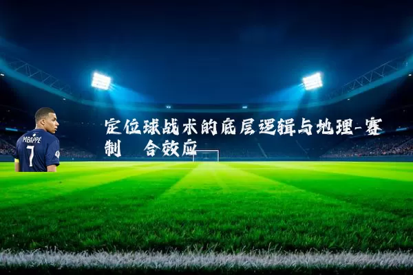 定位球战术的底层逻辑与地理-赛制耦合效应