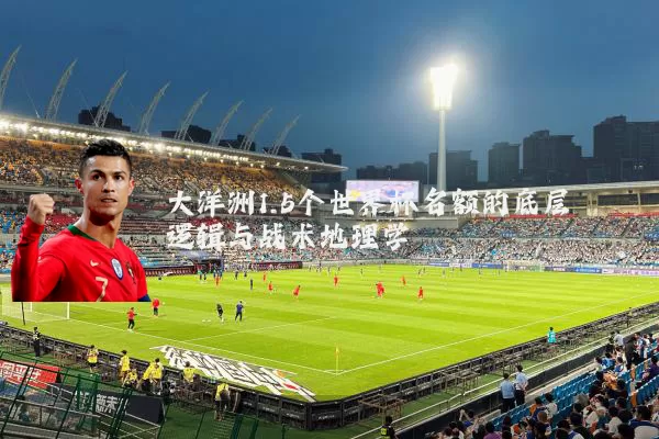 大洋洲1.5个世界杯名额的底层逻辑与战术地理学