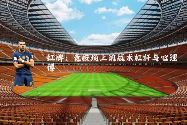 红牌:竞技场上的战术杠杆与心理博弈
