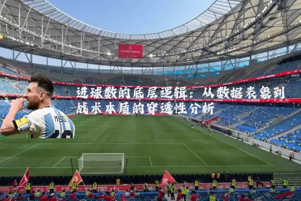 进球数的底层逻辑：从数据表象到战术本质的穿透性分析