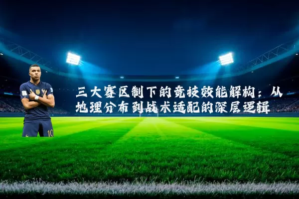 三大赛区制下的竞技效能解构:从地理分布到战术适配的深层逻辑