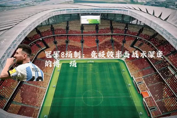冠军8场制:竞技效率与战术深度的博弈场
