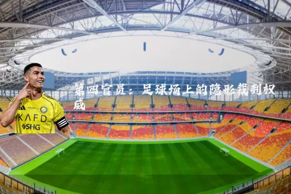 第四官员:足球场上的隐形裁判权威