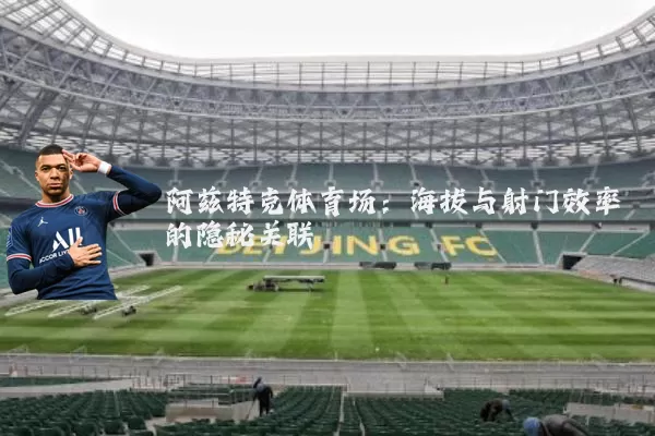 阿兹特克体育场:海拔与射门效率的隐秘关联