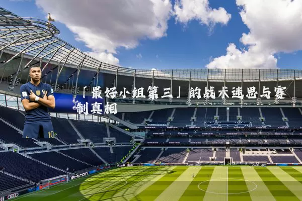 「最好小组第三」的战术迷思与赛制真相
