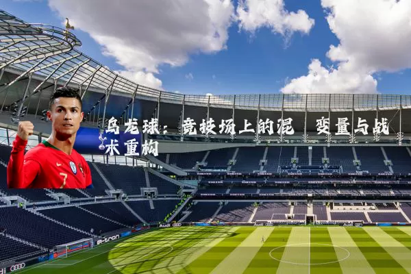 乌龙球:竞技场上的混沌变量与战术重构