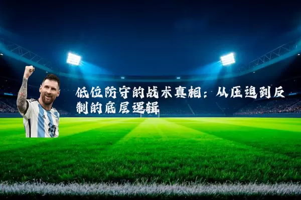 低位防守的战术真相:从压迫到反制的底层逻辑