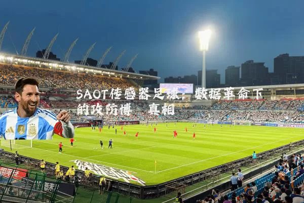 SAOT传感器足球:数据革命下的攻防博弈真相