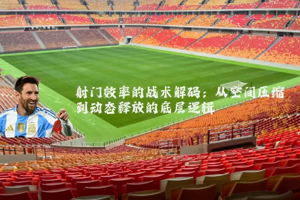 射门效率的战术解码：从空间压缩到动态释放的底层逻辑