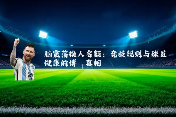 脑震荡换人名额:竞技规则与球员健康的博弈真相