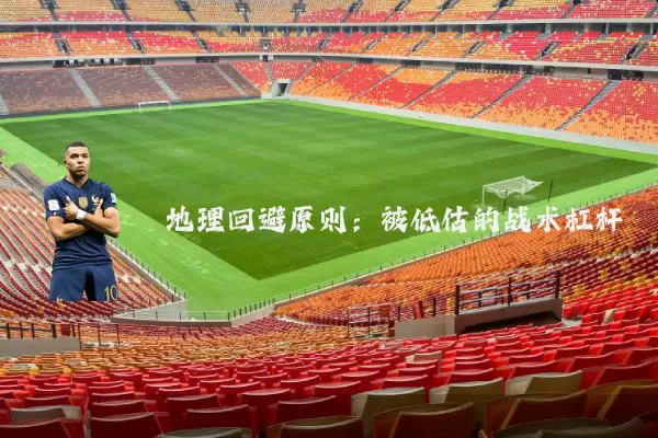 地理回避原则:被低估的战术杠杆