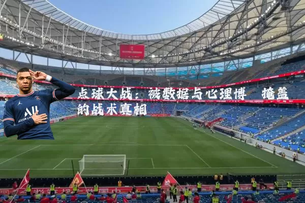 点球大战:被数据与心理博弈掩盖的战术真相
