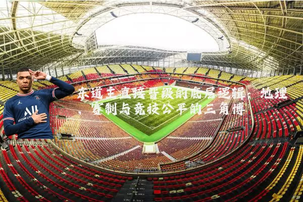 东道主直接晋级的底层逻辑：地理、赛制与竞技公平的三角博弈