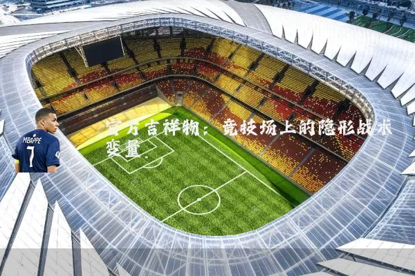 官方吉祥物:竞技场上的隐形战术变量