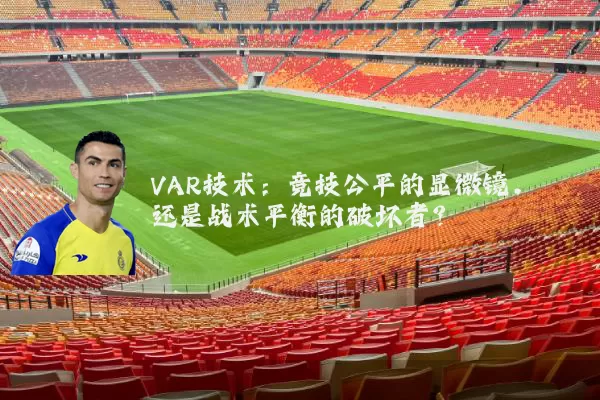 VAR技术:竞技公平的显微镜,还是战术平衡的破坏者?
