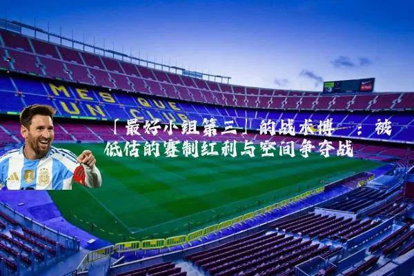 「最好小组第三」的战术博弈：被低估的赛制红利与空间争夺战